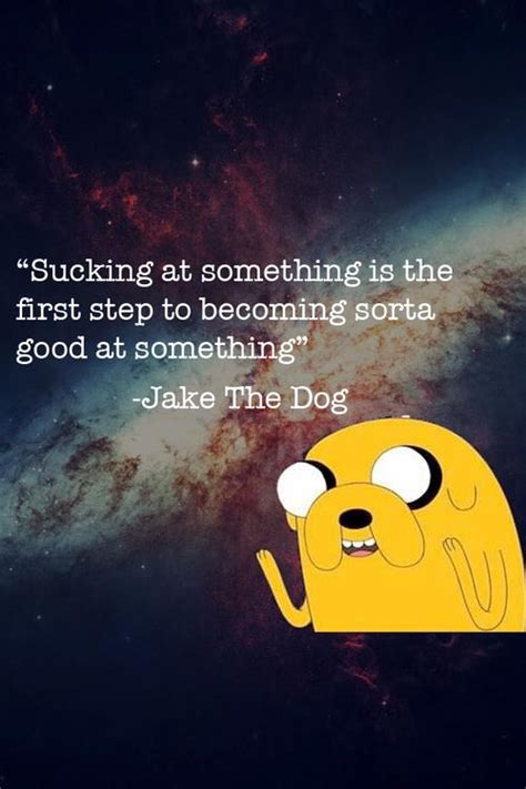 Take this quote from bmo to heart and live in the moment. "Sucking at something is the first step..." -Jake the Dog (Adventure Time) 500x750 : QuotesPorn