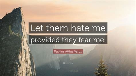 Motivational quotes by publius attius varus about love, life, success, friendship, relationship, change, work and happiness to positively improve your life. Publius Attius Varus Quote: "Let them hate me provided they fear me." (7 wallpapers) - Quotefancy