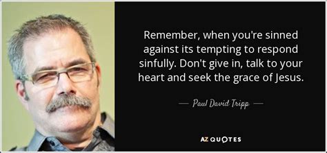 Paul David Tripp quote: Remember, when you're sinned ...