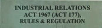 Industrial law is meant to replace the harshness of the common law treatment of the workers, and as such the industrial relations act 1967 is the law to protect the underdog, not the top dogs. Industrial Relations Act 1967 - Labour Law Blog