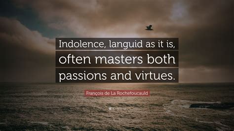 François vi, duc de la rochefoucauld, prince de marcillac was a noted french author of maxims and memoirs. François de La Rochefoucauld Quote: "Indolence, languid as it is, often masters both passions ...