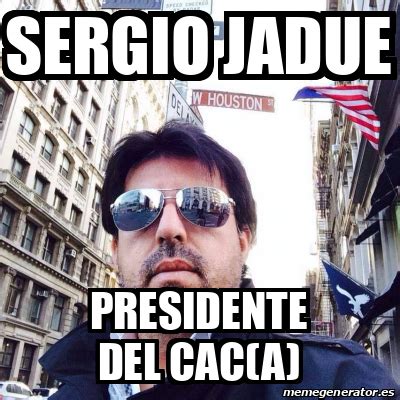 El precandidato presidencial del partido comunista, daniel jadue, dijo que pedirá un estatuto de garantía a la democracia cristiana (dc) y al ejército. Meme Personalizado - Sergio Jadue Presidente del CAC(a ...