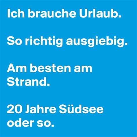 Brauchst du mehr grammatikerklärungen und beispiele Ich brauche Urlaub. So richtig ausgiebig. Am besten am ...