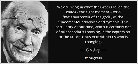 The term «kairos» is derived from the name of greek god of the right time, kairos (in latin called we believe, that the name of our centre will be a symbol announcing the right time for mitigation and. Carl Jung quote: We are living in what the Greeks called ...