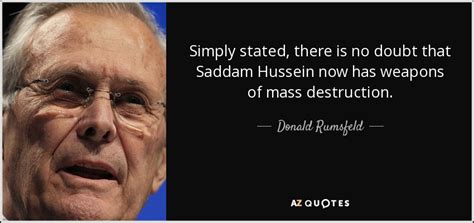 Bush said, was an 'arrogant fellow' who could not see how others thought and donald rumsfeld: Donald Rumsfeld quote: Simply stated, there is no doubt ...