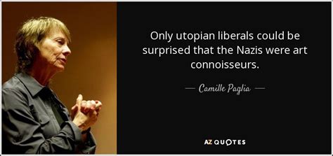 Enjoy the top 403 famous quotes, sayings and quotations by camille paglia. Camille Paglia quote: Only utopian liberals could be ...