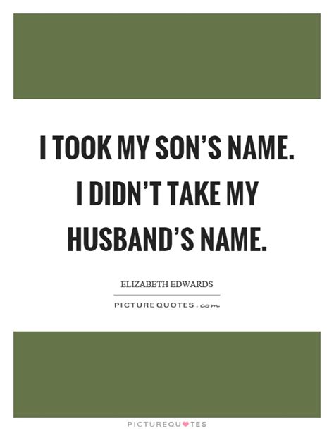 'all my life, my heart has yearned for a thing i cannot name.' names quotations. I took my son's name. I didn't take my husband's name | Picture Quotes