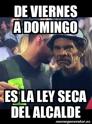 We would like to show you a description here but the site won't allow us. Meme Personalizado - De viernes a domingo Es la ley seca ...