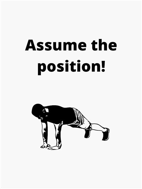 Often used other than as an idiom: "Assume the position!" Sticker by ANightbird13 | Redbubble