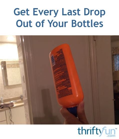 Lincoln didn't know why it started. Get Every Last Drop out of Your Bottles | ThriftyFun