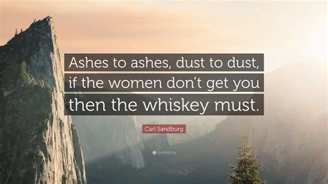 We did not find results for: Carl Sandburg Quote: "Ashes to ashes, dust to dust, if the women don't get you then the whiskey ...