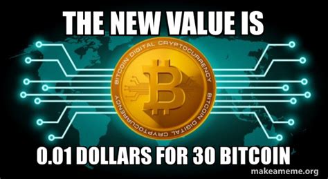 Hence, it makes perfect sense to pay tribute to both in a rundown of the best bitcoin memes making the rounds on cyberspace. the new value is 0.01 dollars for 30 bitcoin - Bitcoin | Make a Meme