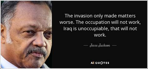 It was so nice to be out. Jesse Jackson quote: The invasion only made matters worse ...