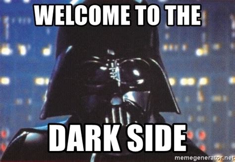 Welcome to the dark side. 