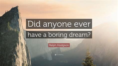 Some people would say that all you need to 17 quotes about achieving goals and overcoming obstacles. Ralph Hodgson Quote: "Did anyone ever have a boring dream?" (7 wallpapers) - Quotefancy