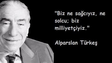 Başbuğ olarak anılan türkeş, otuz yılı aşan siyasi hayatında, milliyetçi bir duruş sergilemiş, milliyetçi hareket. Alparslan Türkeş Resimli Sözleri