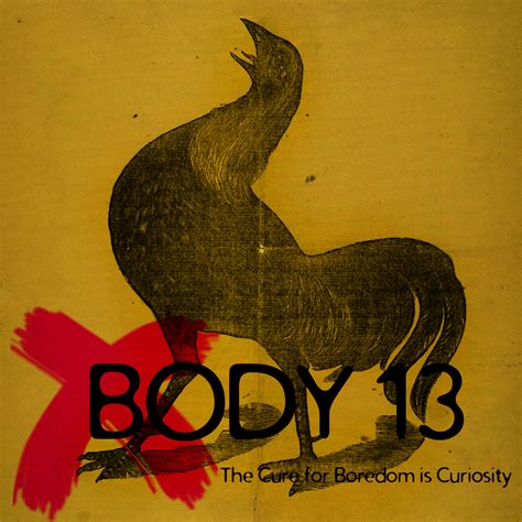 Hope it's not so bad. Body 13 - #021: The Cure for Boredom is Curiosity : Body ...