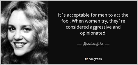Despite the film's intention of making fun of racists. Madeline Kahn quote: It`s acceptable for men to act the fool. When women...