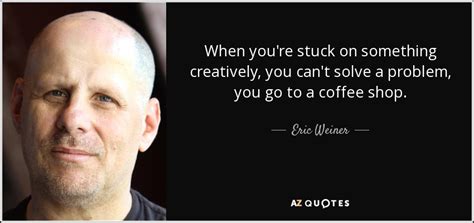 Check spelling or type a new query. Eric Weiner quote: When you're stuck on something ...