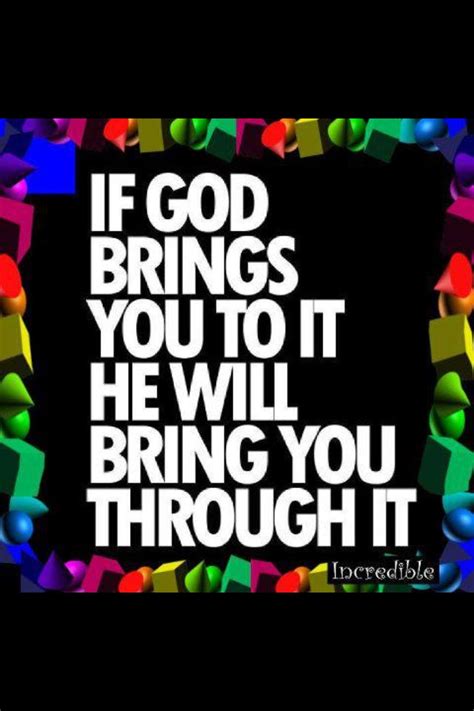 If god brings you into any situation, trust him to bring you through it. If God brings you to it He will bring you through it ...