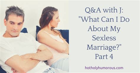 It's challenging to bring up that your marriage is lacking sex, but one place you could. Q&A with J: What Can I Do About My Sexless Marriage? Part ...
