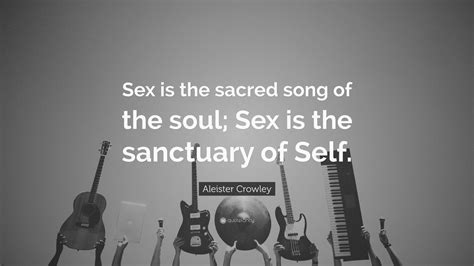 Browse the most popular quotes and share the relevant ones on google+ or your other social media accounts (page 5). Aleister Crowley Quote: "Sex is the sacred song of the soul; Sex is the sanctuary of Self."