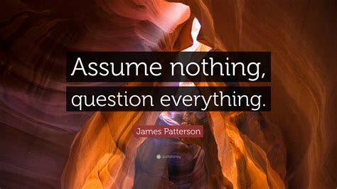 Without the ups and downs, life just wouldn't be the same. James Patterson Quote: "Assume nothing, question ...