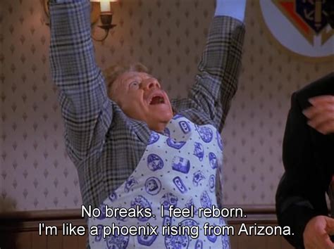 Make frank costanza memes or upload your own images to make custom memes. I feel reborn! I'm like a phoenix rising from Arizona ...