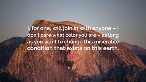 Read out the 61 inspiring quotes by malcolm x, the most influential african americans in history that will inspire you to control your life on your terms. Malcolm X Quote: "I, for one, will join in with anyone - I ...