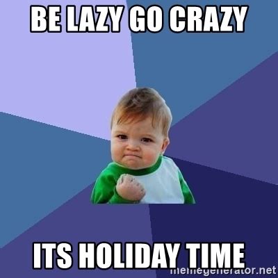 Find the newest holiday meme. be lazy go crazy its holiday time - Success Kid | Meme Generator