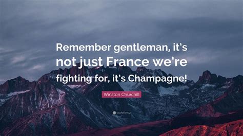 In war, you can only be killed once. Winston Churchill Quote: "Remember gentleman, it's not just France we're fighting for, it's ...