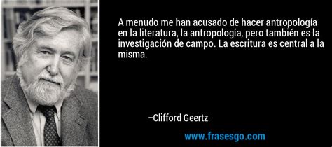 Clifford james geertz was an american anthropologist and served until his death as professor emeritus at the institute for advance. A menudo me han acusado de hacer antropología en la ...