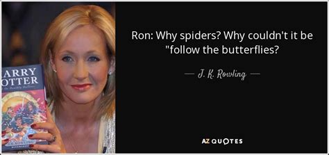 Check spelling or type a new query. J. K. Rowling quote: Ron: Why spiders? Why couldn't it be "follow the butterflies?