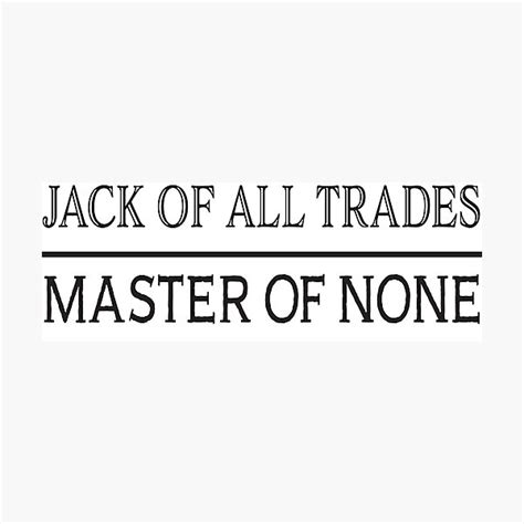 It is unclear precisely when the phrase was first used, though it is for instance, someone might say, 'bob is such a jack of all trades' and everyone will know what that means as the full proverb is commonly known. Jack Of All Trades Master Of None Photographic Prints ...