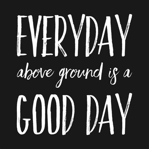 Read more quotes from michelle rodriguez. Check out this awesome 'Everyday above ground is a good day' design on @TeePublic! | Good day ...