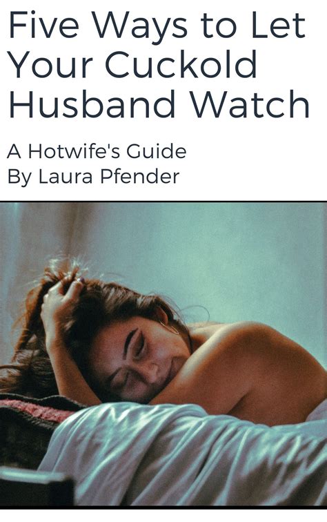 Five Ways to Let Your Cuckold Husband Watch: A Hotwife's Guide by Laura Pfender | Goodreads