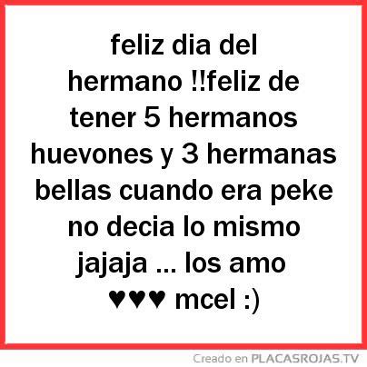 Para todos les deseo un feliz día. Feliz dia del hermano !!feliz de tener 5 hermanos huevones ...