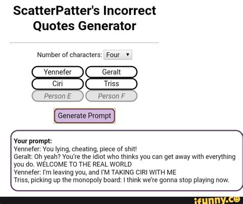 This generator is not meant to imply any adult/minor, abusive, incestuous, or otherwise problematic. Scatterpatter\'S Incorrect Quotes Generator ...