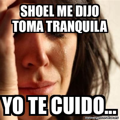 Desliz, falta, tropiezo por lo general sexual: Meme Problems - Shoel me dijo toma tranquila Yo te cuido ...