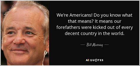 In the country we love quotes with page numbers. Bill Murray quote: We're Americans! Do you know what that means? It means...