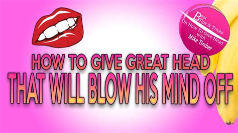 She grabs it firmly, tilting it oh so comfortably. How To Give Great Head That Will Blow His Mind Off - YouTube