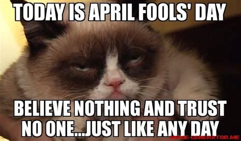 April fools' day is loads of fun for you and your pals, but these pranks are definitely some of the best. TODAY IS APRIL FOOLS' DAY BELIEVE NOTHING AND TRUST NO ONE...JUST LIKE ANY DAY | Grumpy cat ...