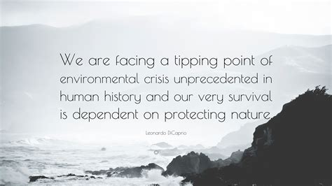 The time at which a change or an effect cannot be stopped: Leonardo DiCaprio Quote: "We are facing a tipping point of ...