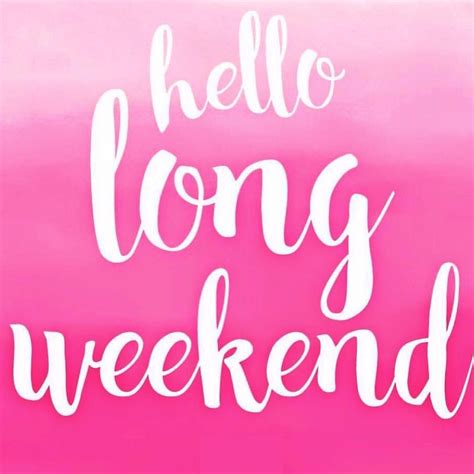 Hello Long Weekend! | Weekend quotes, Happy long weekend, Long weekend ...