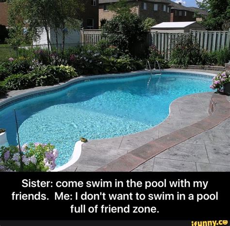 I really don't want anyone i know to find and recognize this. Sister: come swim in the pool with my friends. Me: I don't ...