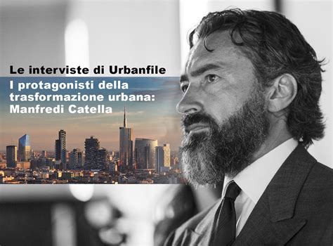 Manfredi catella ci racconta come lui cerca di rendere migliore milano e come la renderebbe migliore. Intervista | I protagonisti della trasformazione urbana ...