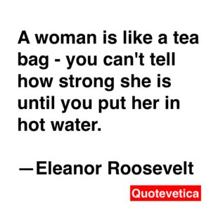I've learned that you shouldn't go through life. A woman is like a tea bag - Eleanor Roosevelt | Quotes to live by, Wonder quotes, Quote posters