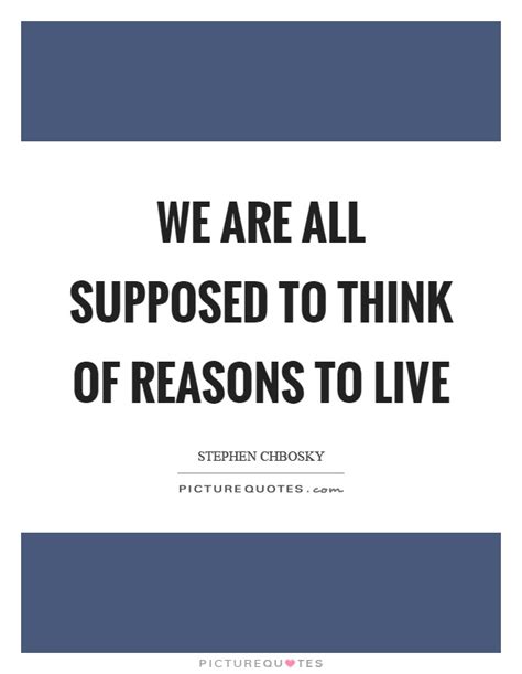 We want to encourage you to take life by horns. We are all supposed to think of reasons to live | Picture Quotes