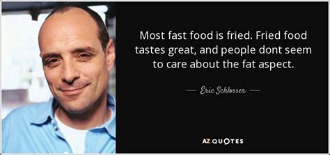 As a writer he mostly wrote plays and short novels. Eric Schlosser quote: Most fast food is fried. Fried food ...