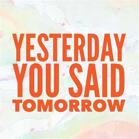 When today looks too long at yesterday, we are borrowing from tomorrow's time. Yesterday you said tomorrow | Best inspirational quotes, Inspirational quotes, Yesterday you ...